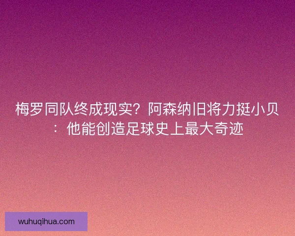 梅罗同队终成现实？阿森纳旧将力挺小贝：他能创造足球史上最大奇迹