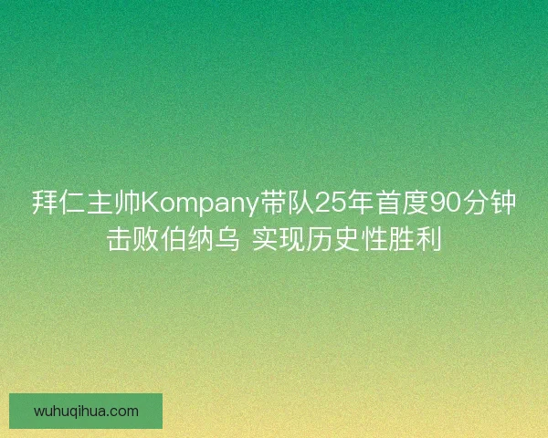 拜仁主帅Kompany带队25年首度90分钟击败伯纳乌 实现历史性胜利